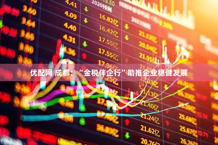 优配网 成都：“金税伴企行”助推企业稳健发展