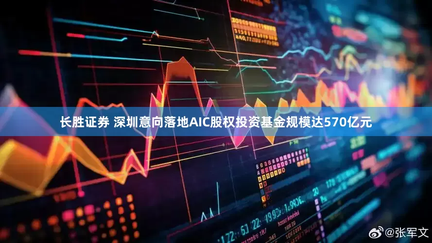 长胜证券 深圳意向落地AIC股权投资基金规模达570亿元