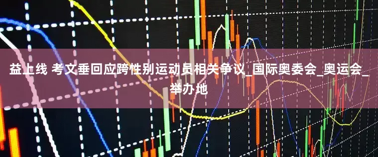 益上线 考文垂回应跨性别运动员相关争议_国际奥委会_奥运会_举办地