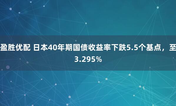 盈胜优配 日本40年期国债收益率下跌5.5个基点，至3.295%