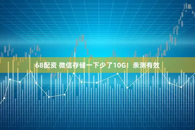68配资 微信存储一下少了10G！亲测有效