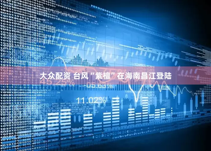 大众配资 台风“紫檀”在海南昌江登陆